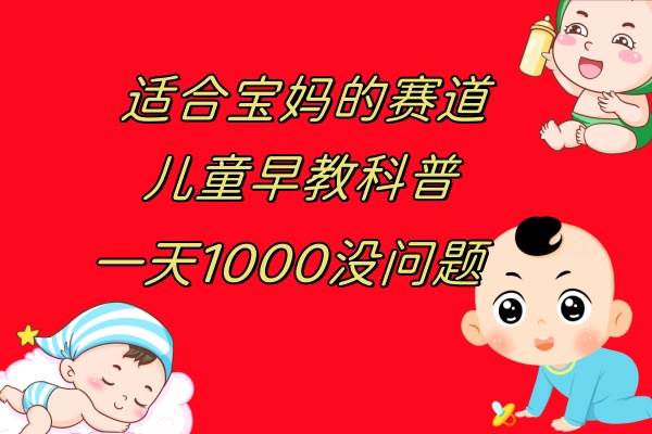 儿童早教科普，一单29.9--49.9，一天1000问题不大-靠谱项目库