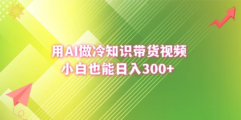 （8631期）用AI做冷知识带货视频，小白也能日入300+-靠谱项目库