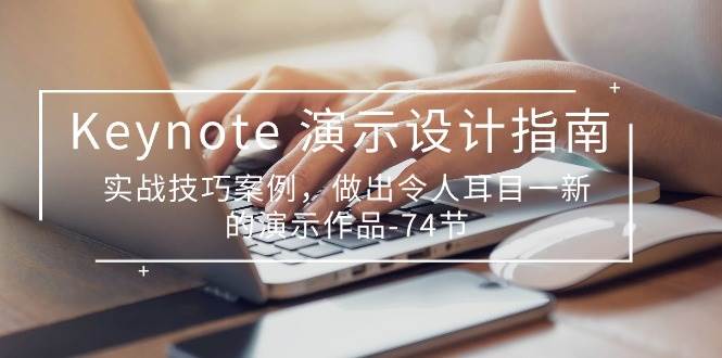 （10719期）Keynote 演示-设计指南，实战技巧案例，做出令人耳目一新的演示作品-74节-靠谱项目库