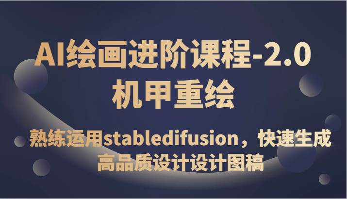 AI绘画进阶课程-2.0机甲重绘，熟练运用stabledifusion，快速生成高品质设计设计图稿-靠谱项目库