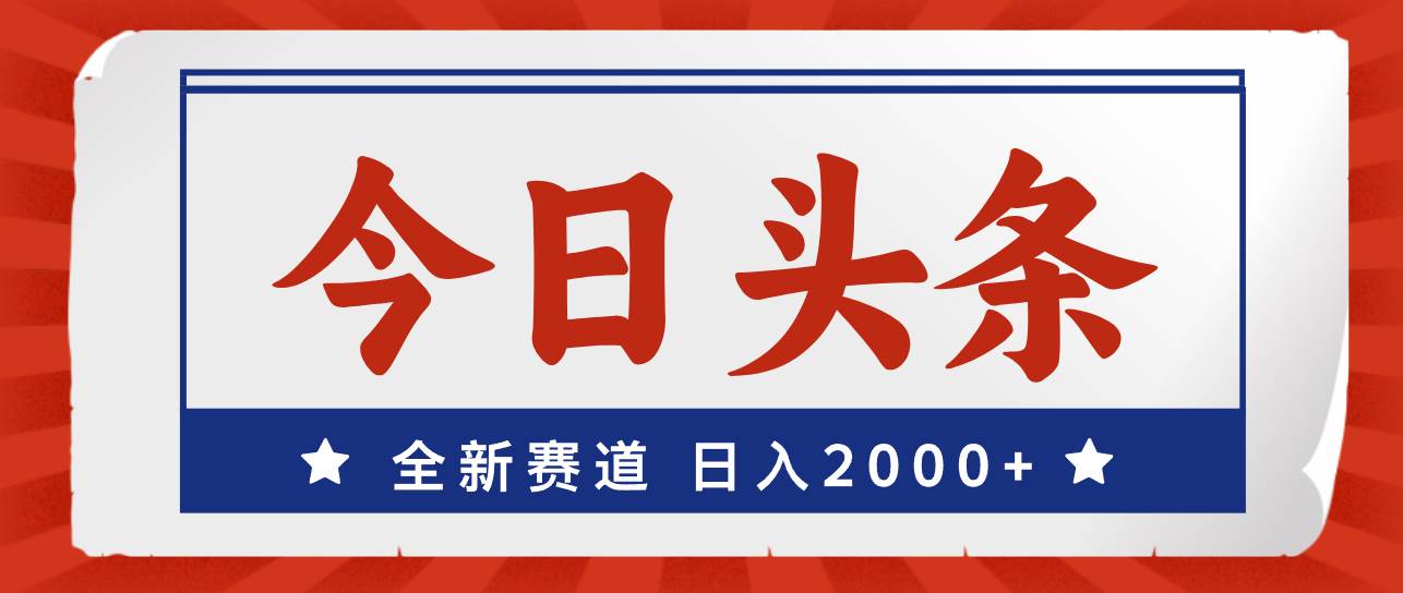 今日头条，全新赛道，小白易上手，日入2000+-靠谱项目库