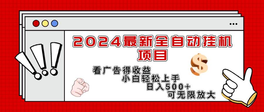 （11772期）2024最新全自动挂机项目，看广告得收益小白轻松上手，日入300+ 可无限放大-靠谱项目库