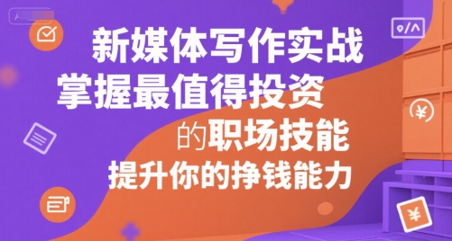 新媒体写作实战，学握最值得投资的职场技能，提升你的挣钱能力-靠谱项目库
