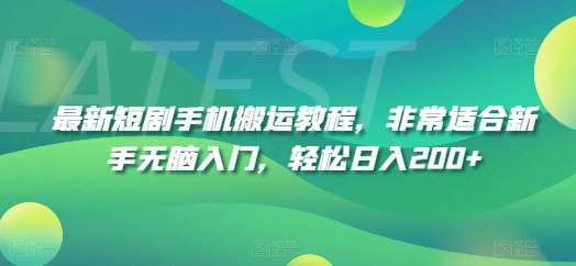 最新短剧手机搬运教程，非常适合新手无脑入门，轻松日入200+-靠谱项目库