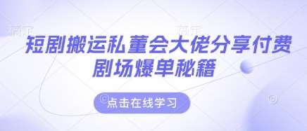 短剧搬运私董会大佬分享付费剧场爆单秘籍-靠谱项目库