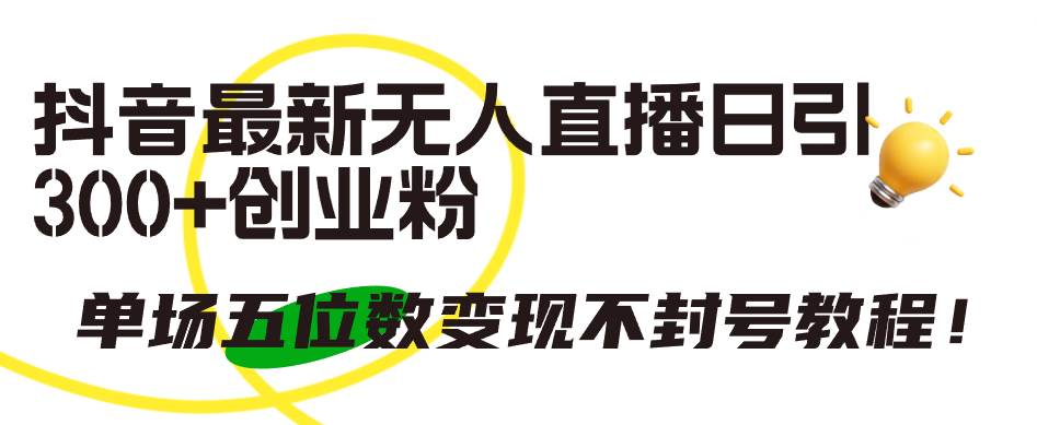 （9366期）抖音最新无人直播日引300+创业粉，单场五位数变现不封号教程！-靠谱项目库