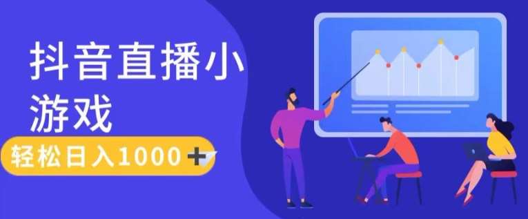 靠抖音直播小游戏，轻松日入1K+，需真人讲解，落地保姆级教【揭秘】-靠谱项目库