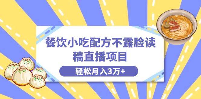 餐饮小吃配方不露脸读稿直播项目，无需露脸，月入3万+附小吃配方资源-靠谱项目库