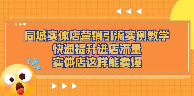 （11392期）同城实体店营销引流实例教学，快速提升进店流量，实体店这样能卖爆-靠谱项目库