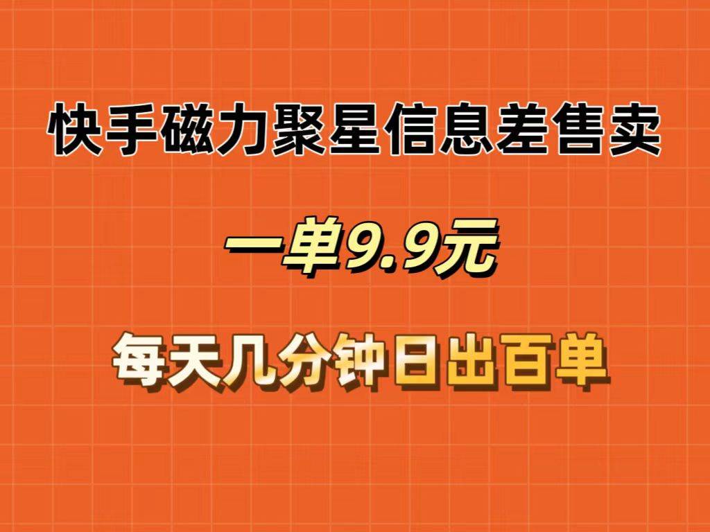 快手磁力聚星信息差售卖，一单9.9.每天几分钟，日出百单-靠谱项目库