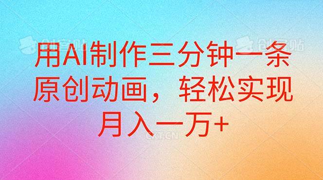 用AI制作三分钟一条原创动画，轻松实现月入一万+-靠谱项目库