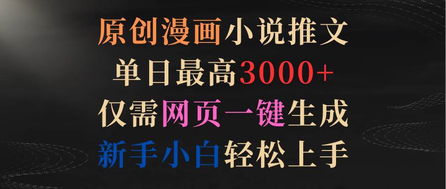 原创漫画小说推文，单日最高3000+仅需网页一键生成 新手轻松上手-靠谱项目库