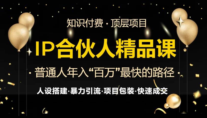 （13297期）IP合伙人最新精品课程，知识付费全流程+最强引流术+小白避坑指南-靠谱项目库