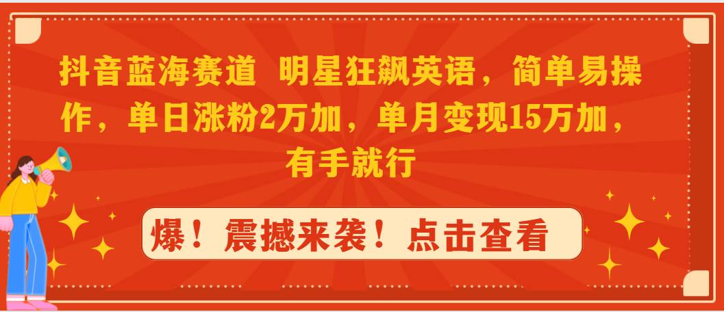抖音蓝海赛道，明星狂飙英语，简单易操作，单日涨粉2万加，单月变现15万…-靠谱项目库