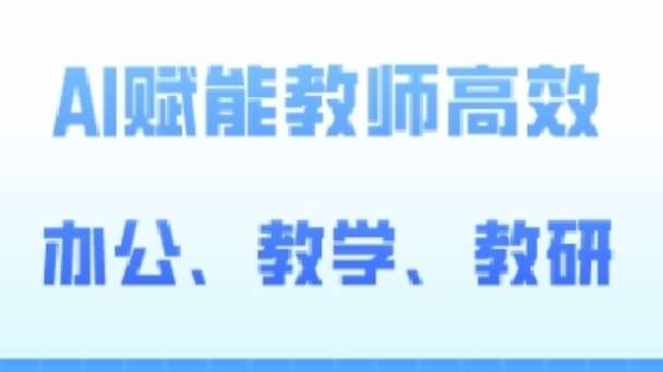 2024AI赋能高阶课，AI赋能教师高效办公、教学、教研-靠谱项目库