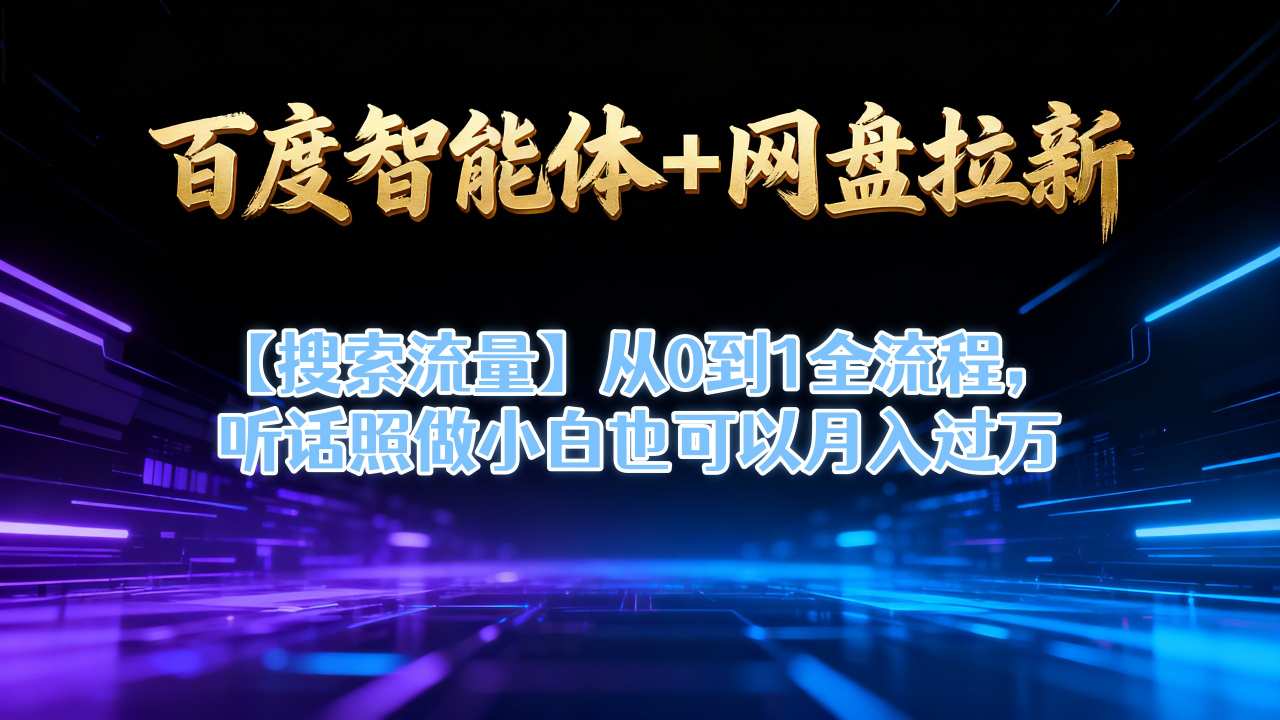 百度智能体+网盘拉新【搜索流量】从0到1全流程，听话照做小白也可以月入过1W-靠谱项目库