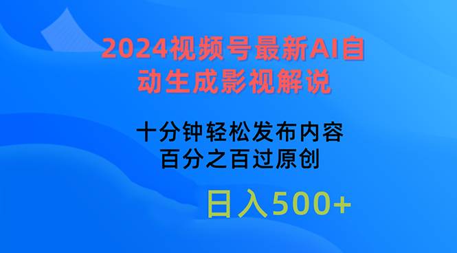 （10655期）2024视频号最新AI自动生成影视解说，十分钟轻松发布内容，百分之百过原...-靠谱项目库