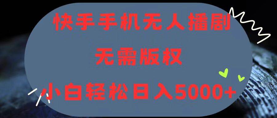 （11168期）快手手机无人播剧，无需硬改，轻松解决版权问题，小白轻松日入5000+-靠谱项目库
