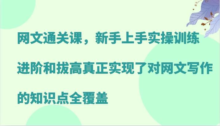 网文通关课，新手上手实操训练，进阶和拔高真正实现了对网文写作的知识点全覆盖-靠谱项目库