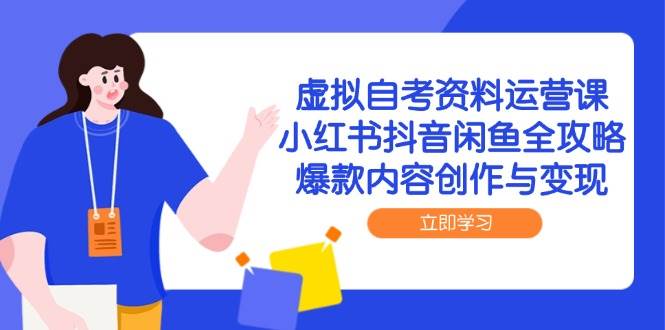虚拟自考资料运营课，小红书抖音闲鱼全攻略，爆款内容创作与变现-靠谱项目库
