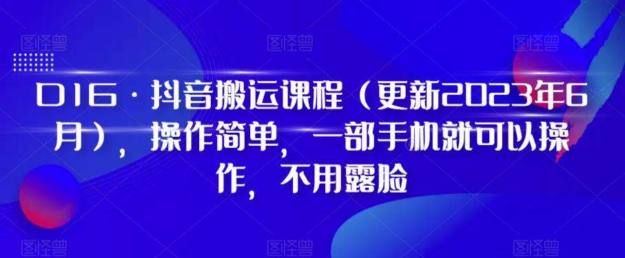 D1G·抖音搬运课程（更新2023年12月），操作简单，一部手机就可以操作，不用露脸-靠谱项目库