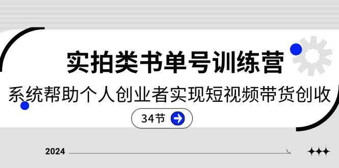 （11391期）2024实拍类书单号训练营：系统帮助个人创业者实现短视频带货创收-34节-靠谱项目库