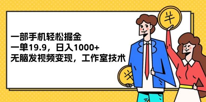 （12007期）一部手机轻松掘金，一单19.9，日入1000+,无脑发视频变现，工作室技术-靠谱项目库
