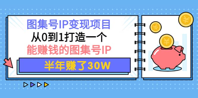 图集号IP变现项目：从0到1打造一个能赚钱的图集号IP-靠谱项目库