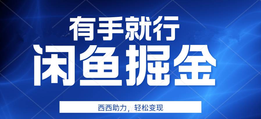 有手就行，咸鱼掘金4.0，轻松变现，小白也能日入500+-靠谱项目库