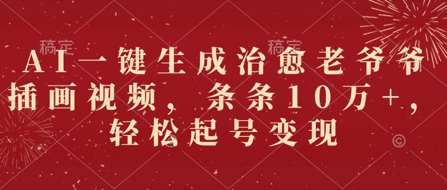 AI一键生成治愈老爷爷插画视频，条条10万+，轻松起号变现-靠谱项目库