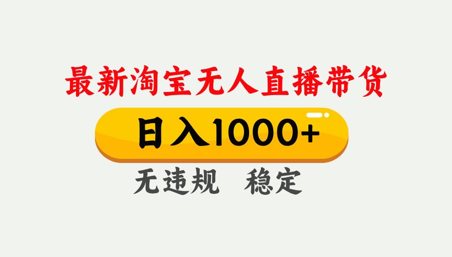 最新 淘宝无人直播带货，日入1000+，不违规不封号，独家技术，操作简单【揭秘】-靠谱项目库