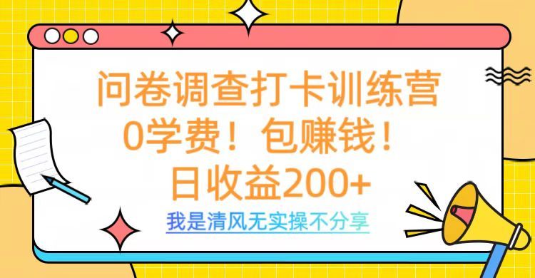 问卷调查打卡训练营，0学费，包赚钱，日收益200+-靠谱项目库
