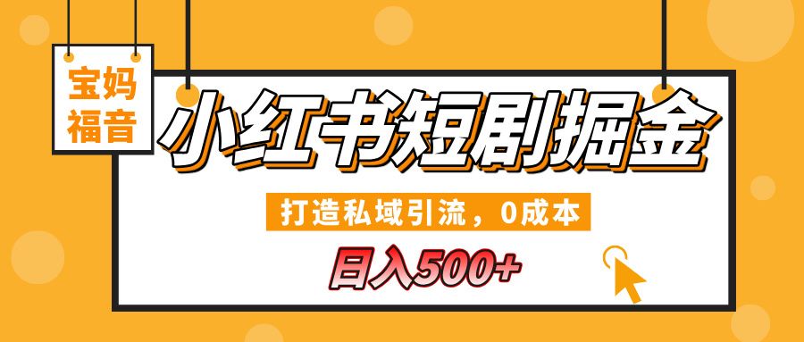 小红书短剧掘金，打造私域引流，0成本，宝妈福音日入500+-靠谱项目库