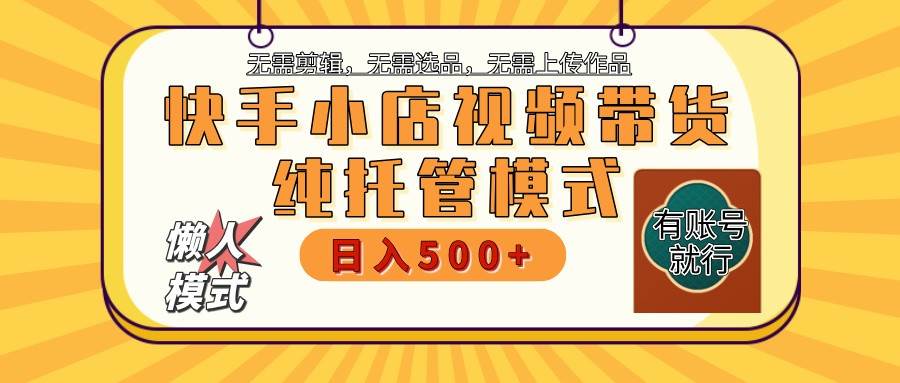 快手小店代运营躺赚项目 二八分成 长期稳定 保底月入3k+-靠谱项目库