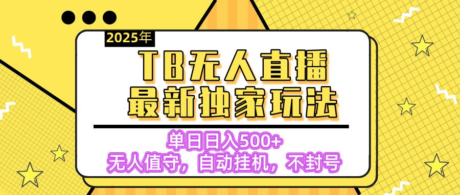 【独家】2025年TB无人直播最新玩法，单日日入500+，无人值守，自动挂机，不封号独家玩法-靠谱项目库