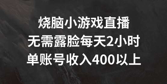 烧脑小游戏直播，无需露脸每天2小时，单账号日入400+【揭秘】-靠谱项目库