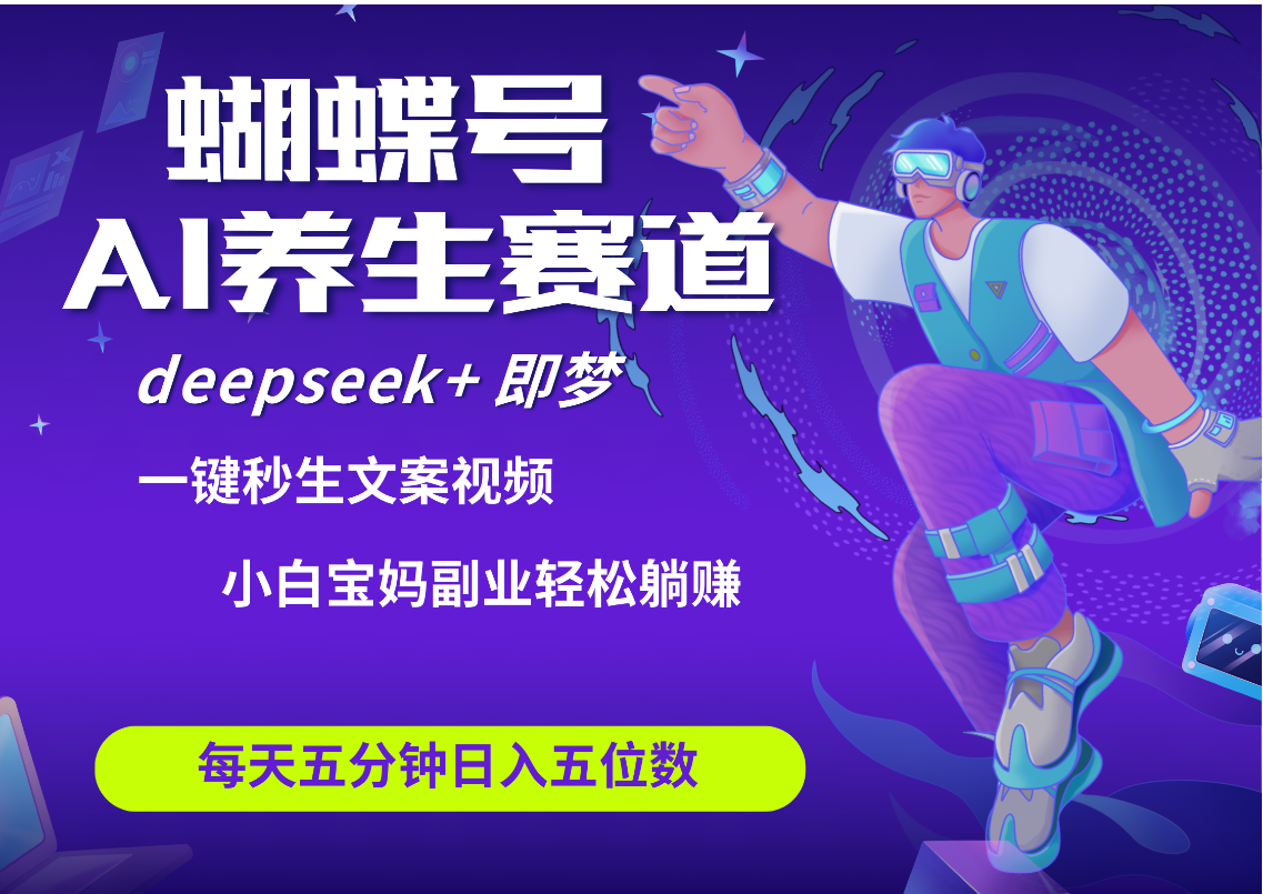 蝴蝶号大健康养生赛道+deepseek AI快速产出爆款视频   起号快  带货超级猛 每天仅需五分钟 变现路子太广了 日入五位数 小白 宝妈 上班族副业 轻松躺赚-靠谱项目库