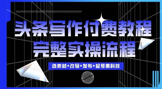 今日头条写作付费私密教程，轻松日入3位数，完整实操流程【揭秘】-靠谱项目库