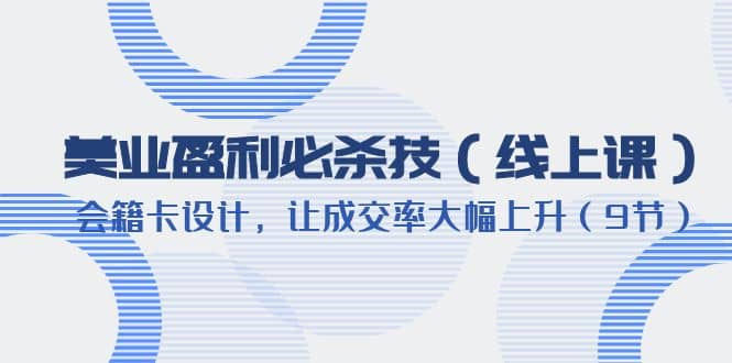 美业盈利·必杀技（线上课）-会籍卡设计，让成交率大幅上升（9节）-靠谱项目库
