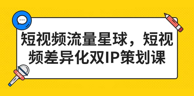 短视频流量星球，短视频差异化双IP策划课（2023新版）-靠谱项目库