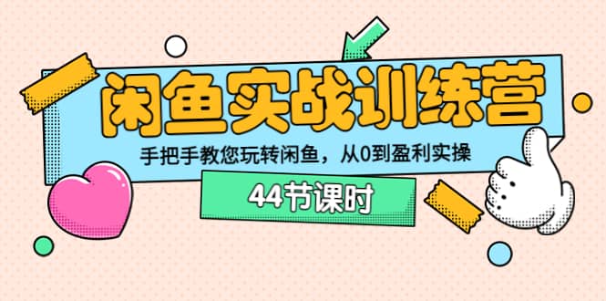 闲鱼实战训练营：手把手教您玩转闲鱼，从0到盈利实操（44节课时）-靠谱项目库