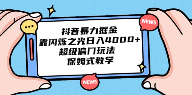 抖音暴力掘金，靠闪烁之光日入4000+，超级偏门玩法 保姆式教学-靠谱项目库