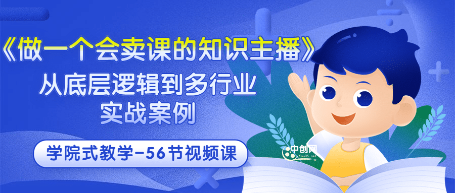 《做一个会卖课的知识主播》从底层逻辑到多行业实战案例 学院式教学-56节课-靠谱项目库