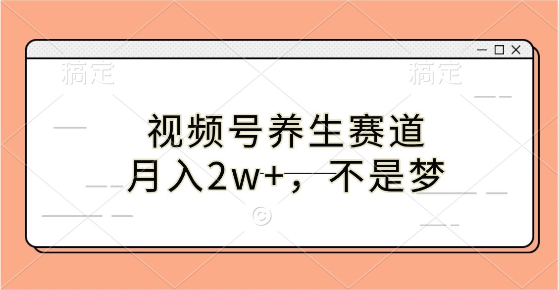 视频号养生赛道，月入2w+，不是梦-靠谱项目库