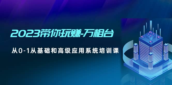 2023带你玩赚-万相台，从0-1从基础和高级应用系统培训课-靠谱项目库