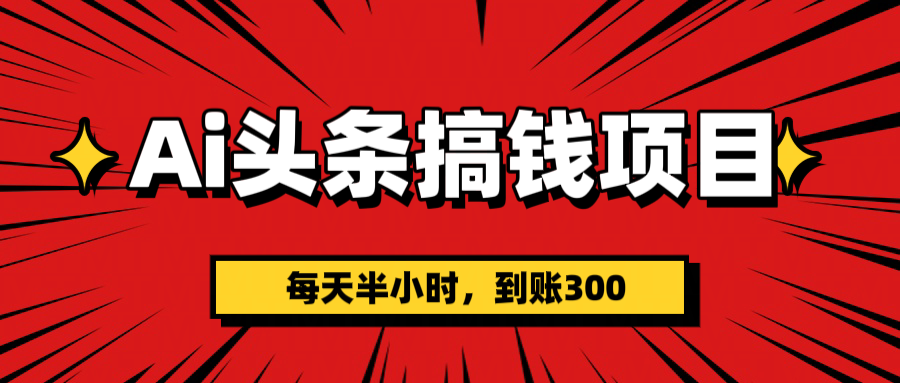 AI头条搞钱项目，一天半小时，到账300+-靠谱项目库