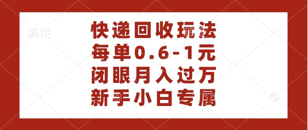 快递回收自助玩法，每单收益0.6到1元，闭眼也能月入一万，适合新手小白-靠谱项目库