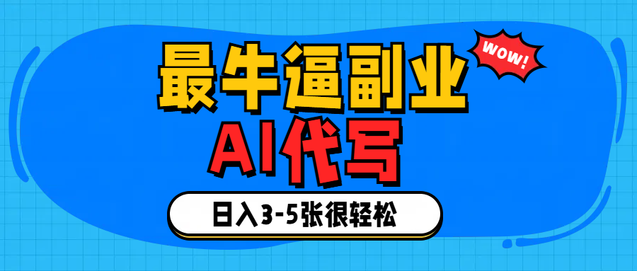 最牛逼的副业,AI代写日入3-5张轻轻松松！-靠谱项目库