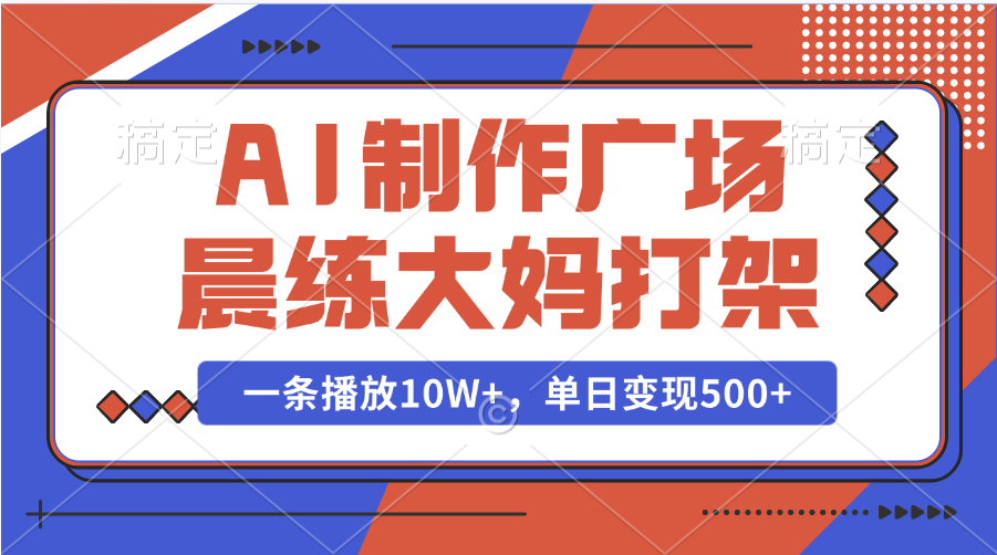 AI制作广场晨练大妈打架，一条播放10W+，单日变现500+-靠谱项目库