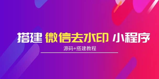 搭建微信去水印小程序 带流量主【源码+搭建教程】-靠谱项目库